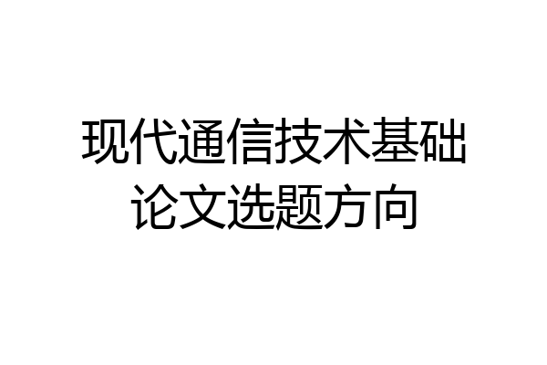 现代通信技术基础论文选题方向