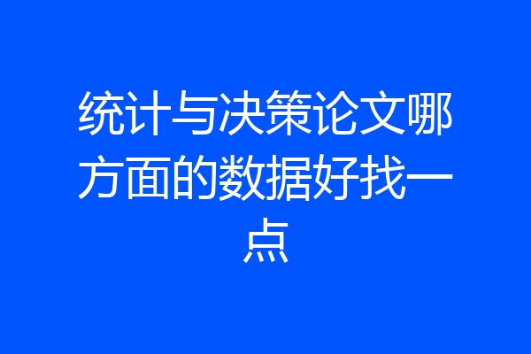 统计与决策论文哪方面的数据好找一点