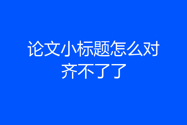 论文小标题怎么对齐不了了