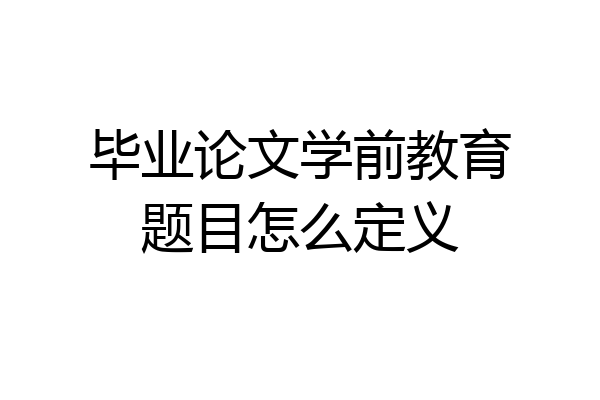 毕业论文学前教育题目怎么定义