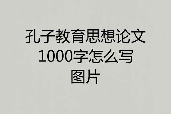 孔子教育思想论文1000字怎么写图片
