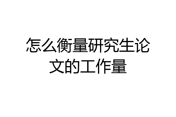 怎么衡量研究生论文的工作量