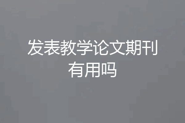 发表教学论文期刊有用吗