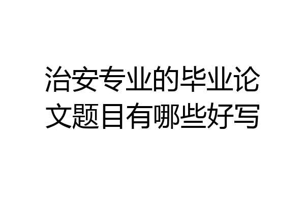 治安专业的毕业论文题目有哪些好写