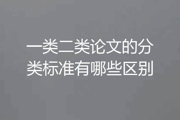 一类二类论文的分类标准有哪些区别