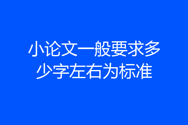 小论文一般要求多少字左右为标准