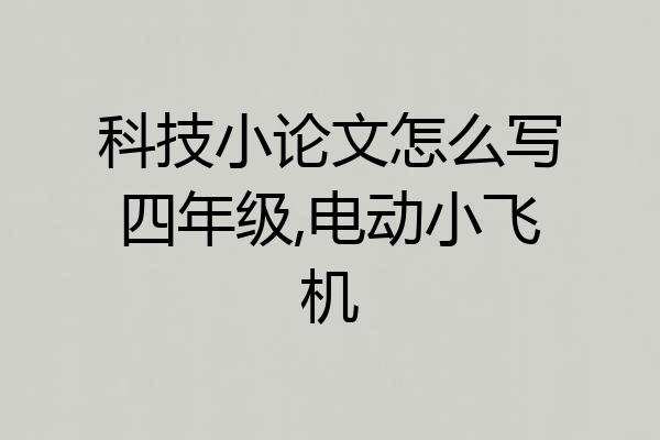 科技小论文怎么写四年级,电动小飞机