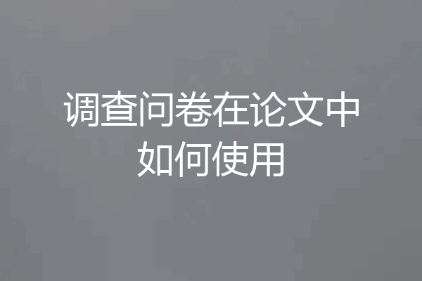 调查问卷在论文中如何使用