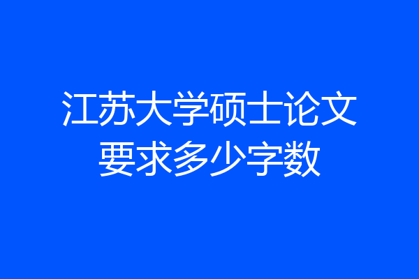 江苏大学硕士论文要求多少字数