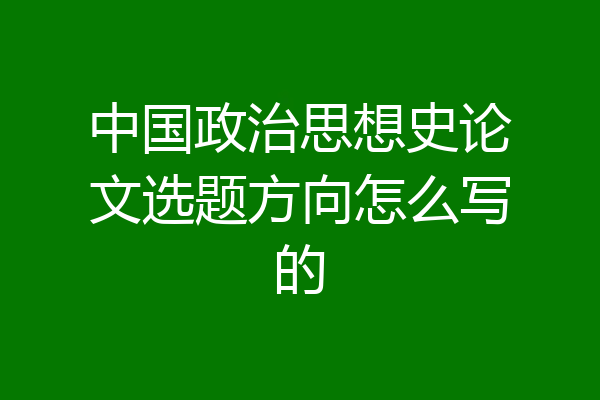 中国政治思想史论文选题方向怎么写的