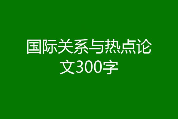 国际关系与热点论文300字