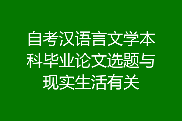 自考汉语言文学本科毕业论文选题与现实生活有关