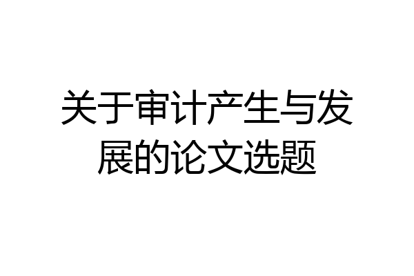 关于审计产生与发展的论文选题