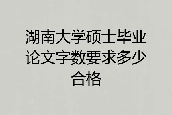 湖南大学硕士毕业论文字数要求多少合格
