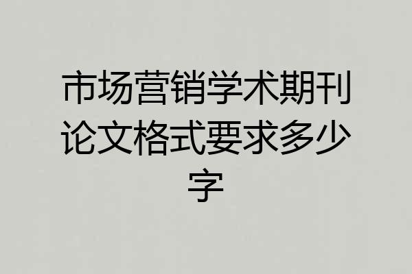市场营销学术期刊论文格式要求多少字