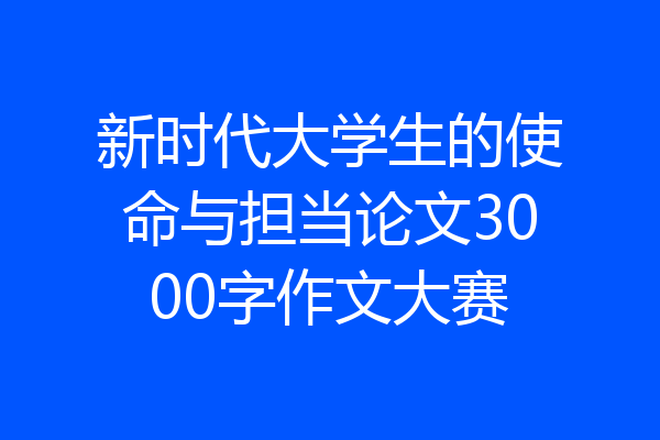 新时代大学生的使命与担当论文3000字作文大赛