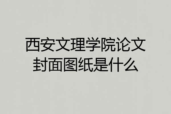 西安文理学院论文封面图纸是什么