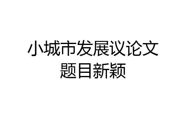 小城市发展议论文题目新颖