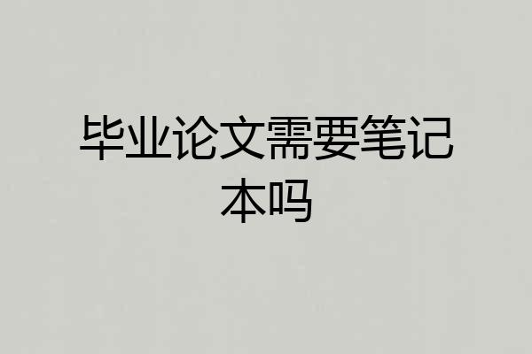毕业论文需要笔记本吗