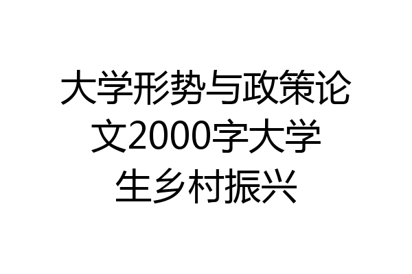 大学形势与政策论文2000字大学生乡村振兴