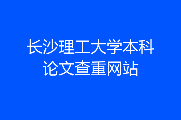 长沙理工大学本科论文查重网站