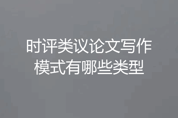 时评类议论文写作模式有哪些类型