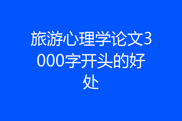 旅游心理学论文3000字开头的好处