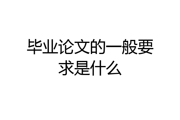毕业论文的一般要求是什么