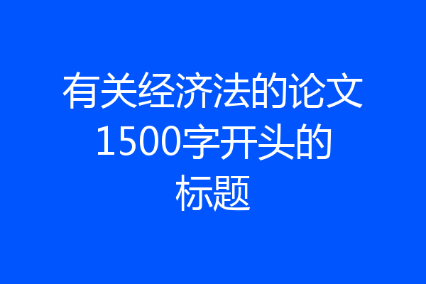 有关经济法的论文1500字开头的标题