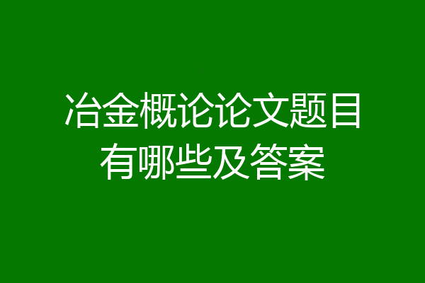冶金概论论文题目有哪些及答案