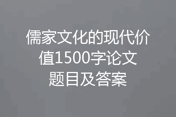 儒家文化的现代价值1500字论文题目及答案