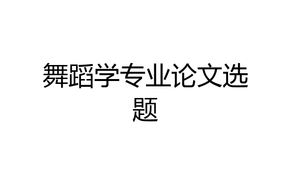舞蹈学专业论文选题