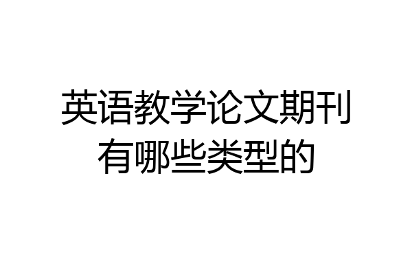 英语教学论文期刊有哪些类型的