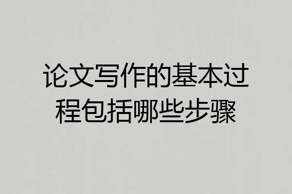 论文写作的基本过程包括哪些步骤