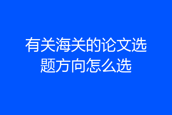 有关海关的论文选题方向怎么选