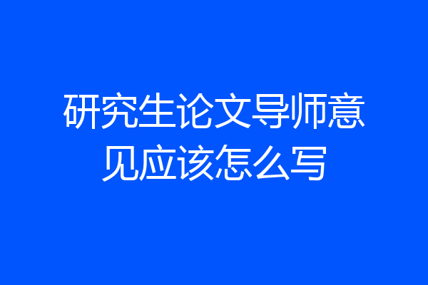 研究生论文导师意见应该怎么写