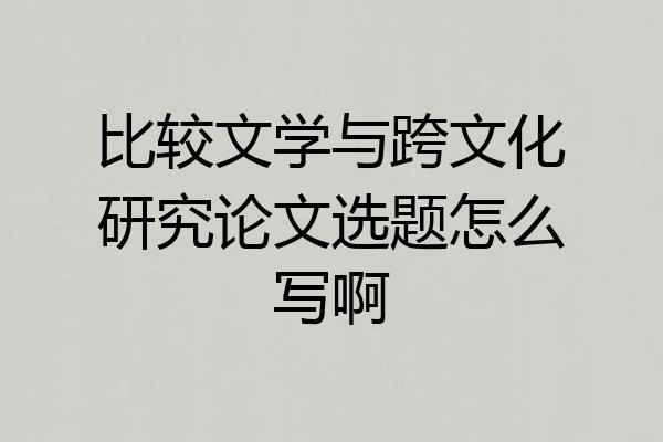 比较文学与跨文化研究论文选题怎么写啊