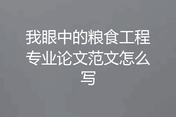 我眼中的粮食工程专业论文范文怎么写