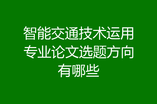 智能交通技术运用专业论文选题方向有哪些