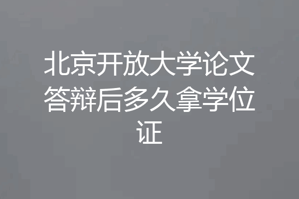 北京开放大学论文答辩后多久拿学位证