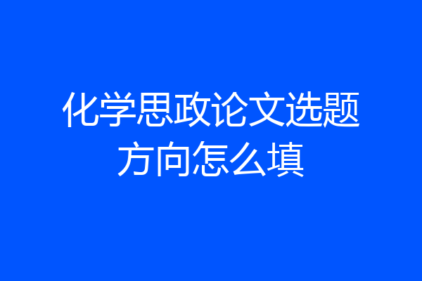 化学思政论文选题方向怎么填