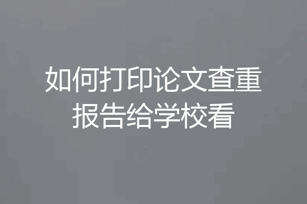 如何打印论文查重报告给学校看