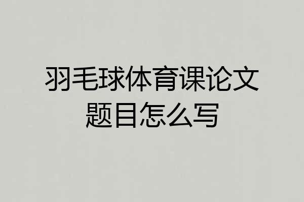 羽毛球体育课论文题目怎么写