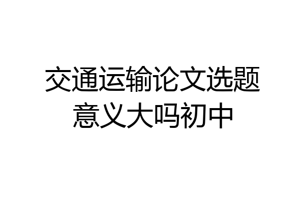 交通运输论文选题意义大吗初中