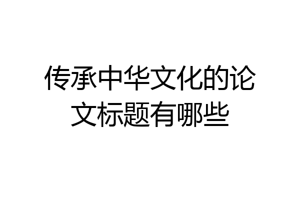 传承中华文化的论文标题有哪些