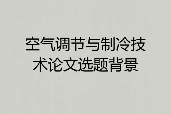空气调节与制冷技术论文选题背景