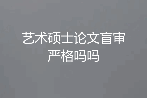 艺术硕士论文盲审严格吗吗