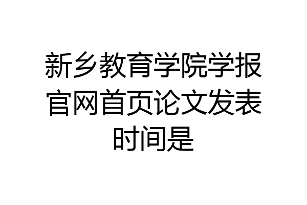 新乡教育学院学报官网首页论文发表时间是
