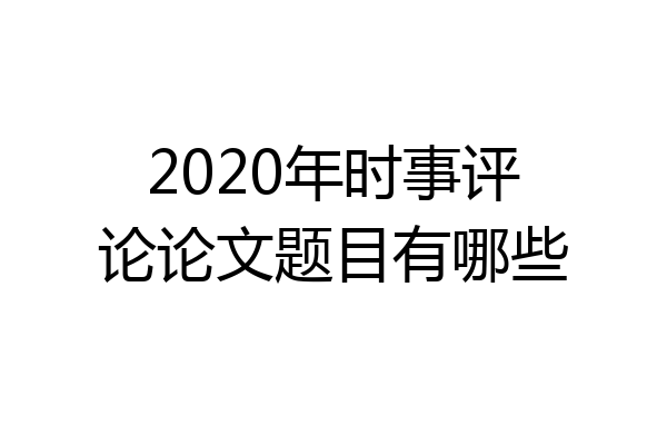 2020年时事评论论文题目有哪些