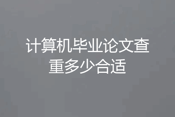 计算机毕业论文查重多少合适